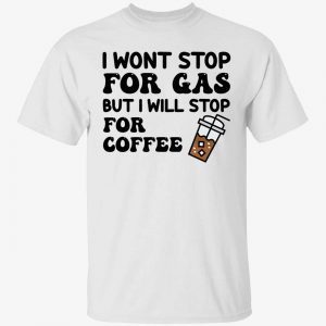 I wont stop for gas but i will stop for coffee 2022 shirt