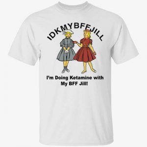 Idkmybffjill i’m doing Ketamine with my bff jill 2022 shirt