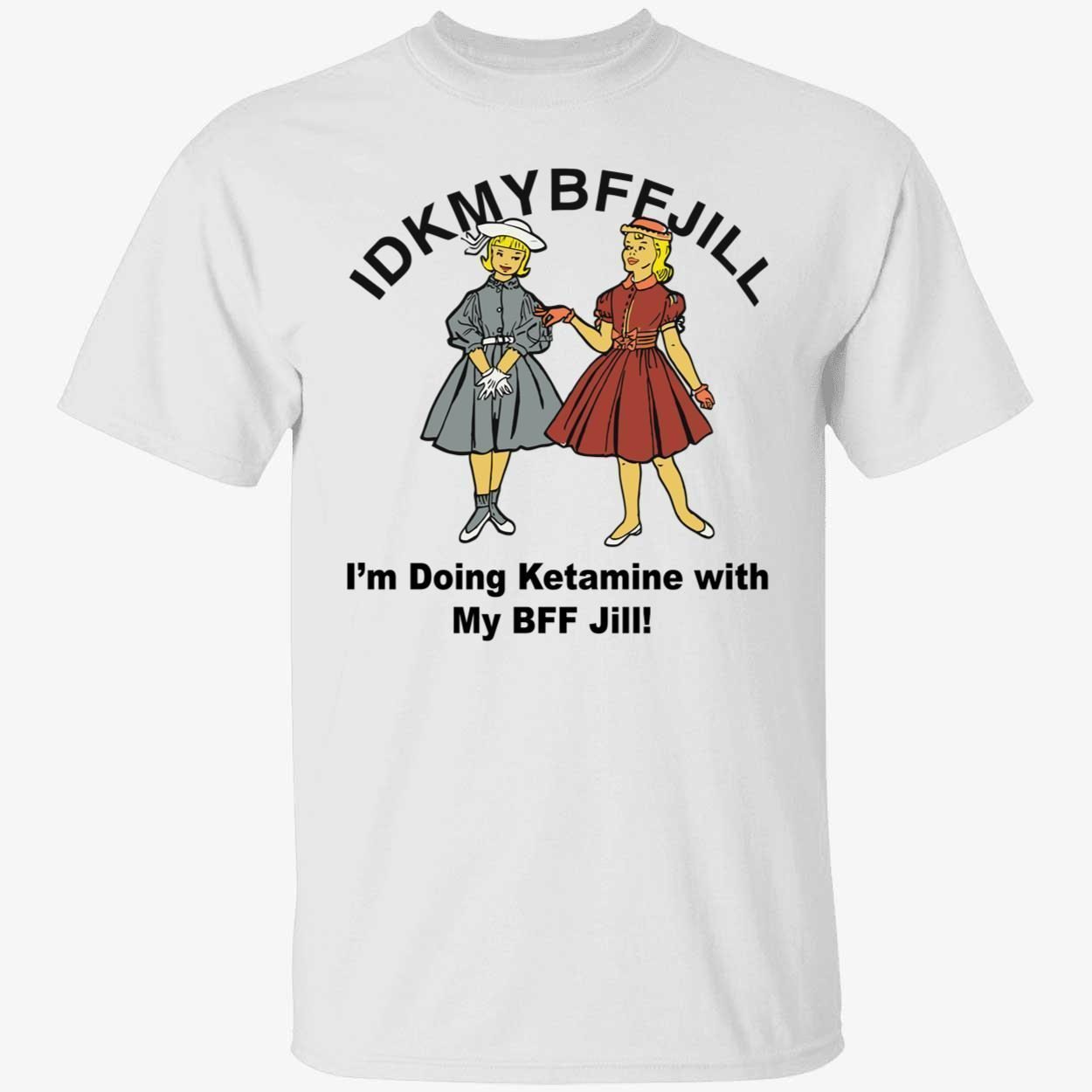 Idkmybffjill i’m doing Ketamine with my bff jill 2022 shirt