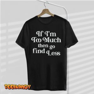 If I’m Too Much Then Go Find Less 2022 Shirt