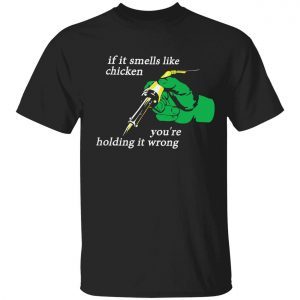 If it smells like the chicken you’re holding it wrong 2022 shirt
