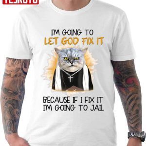 I’m Going To Let God Fix It Get Your Cat Fixed 2022 Shirt