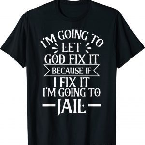 I'm Going To Let God Fix It,If I Fix I'm Going To Jail 2022 Shirt