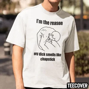 I’m The Reason My Dick Smells Like Chapstick 2022 Shirt