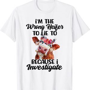 I’m The Wrong Heifer To Lie To Because I Investigate 2022 Shirt