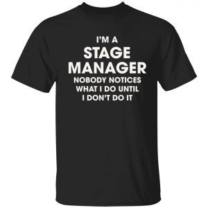 I’m a stage manager nobody notices what i do until i don’t do it 2022 shirt