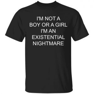 I’m not a boy or a girl i’m an existential nightmare 2022 shirt