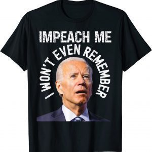 Impeach Me I Won't Even Remember Biden Political Gag 2022 Shirt
