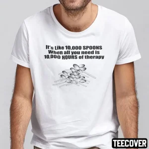 It’s Like 10 000 Spoons When All You Need Is 10 000 Hours Of Therapy 2022 Shirt