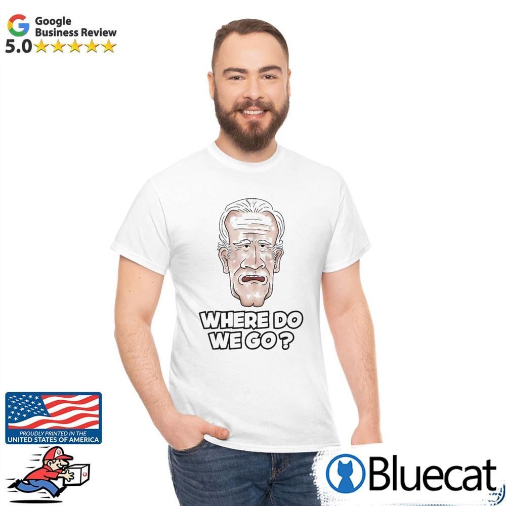 Joe Biden Where Do We Go Classic shirt