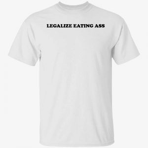 Legalize eating ass shirt