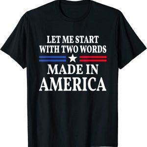 Let Me Start with Two Words Made In America 2022 Shirt