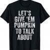 Let's Give 'EM Pumpkin To Talk About Thanksgiving Day Classic Shirt