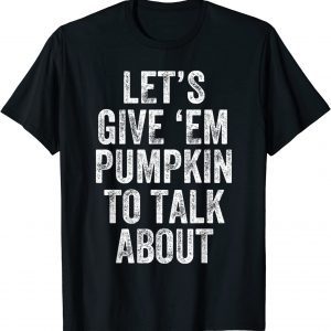 Let's Give 'EM Pumpkin To Talk About Thanksgiving Day Classic Shirt