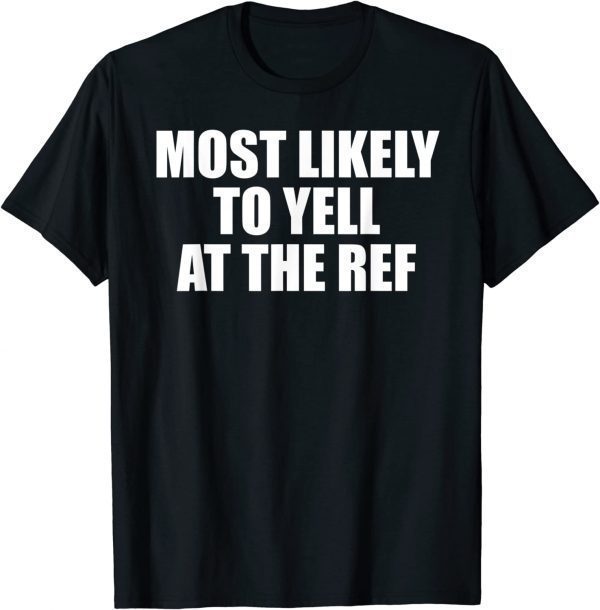 Most likely to yell at the ref 2022 Shirt - Teeducks