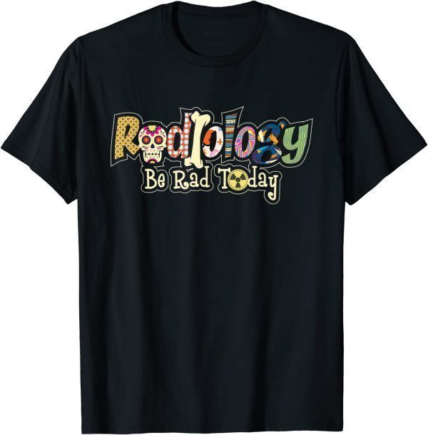 Radiology Be Rad Today - Skull Radiologist Xray Technician 2022 Shirt