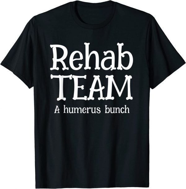 Rehab Team Shirts For Physical Therapist Matching Humerus 2022 Shirt