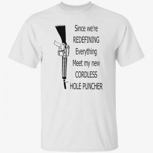 Since we’re redefining everything meet my new cordless hole puncher 2022 shirt