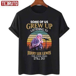 Some Of Us Grew Up Listening To Jerry Lee Lewis The Cool Ones Still Do Vintage Classic Shirt