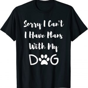 Sorry I Can't I Have Plans With My Dog 2022 Shirt