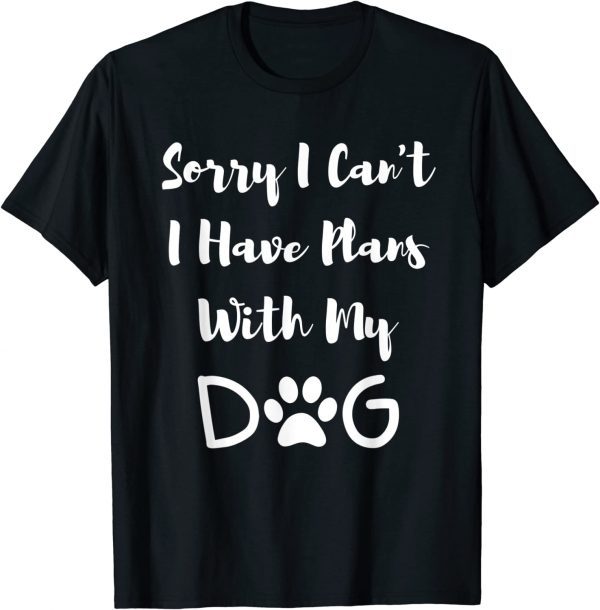 Sorry I Can't I Have Plans With My Dog 2022 Shirt