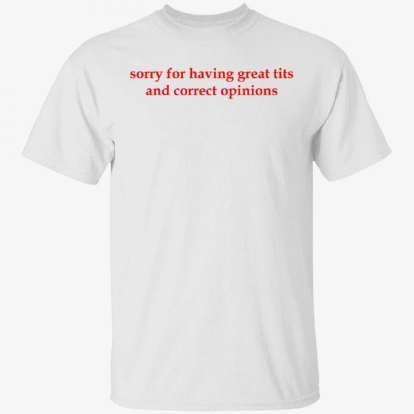 Sorry for having great tits and correct opinions 2022 T-shirt