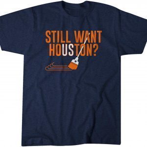 Still Want Houston? 2022 Shirt