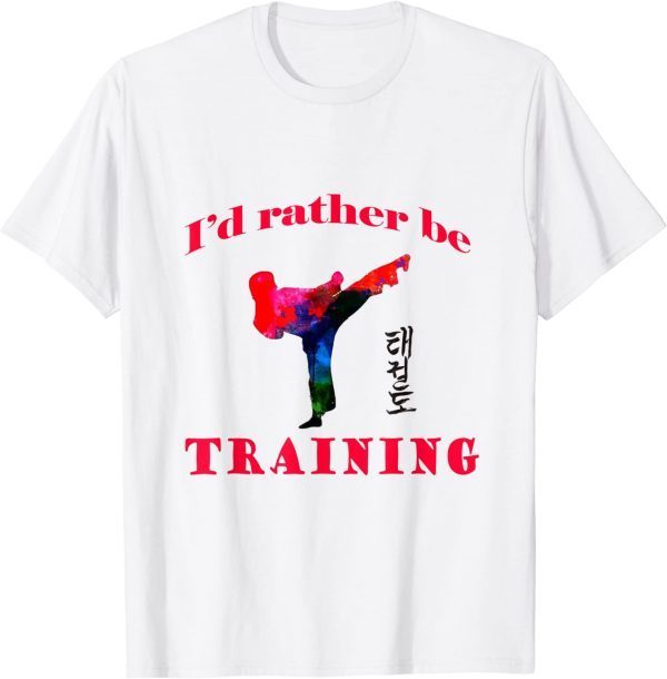 TaeKwonDo I'd rather be training 2022 Shirt