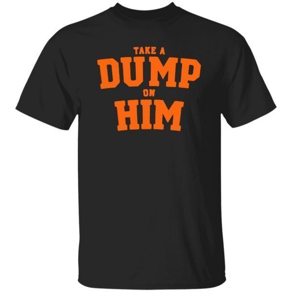 Take A Dump On Him 2022 Classic Shirt