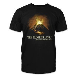 "The floor is lava." -Everyone, Pompeii 79 A.D. 2022 Shirt