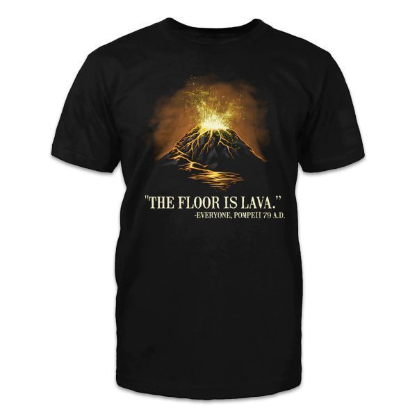 "The floor is lava." -Everyone, Pompeii 79 A.D. 2022 Shirt