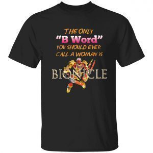 The only b word you should ever call a woman is bionicle 2022 shirt