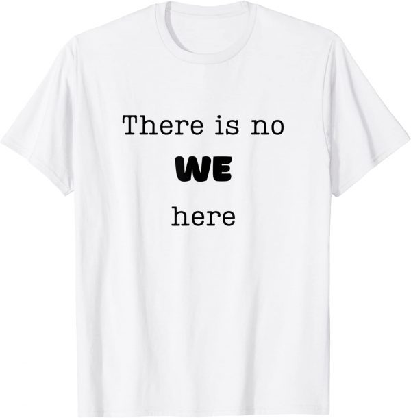 There is No WE Here 2022 Shirt