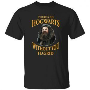 There’s no Hogwarts without you Hagrid Classic shirt