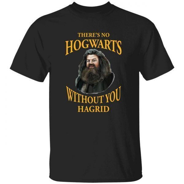 There’s no Hogwarts without you Hagrid Classic shirt