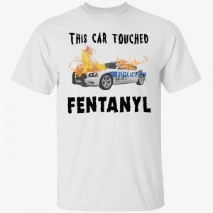 This car touched fentanyl 2022 shirt