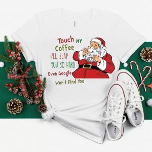 Touch My Coffee and I'll Slap You so Hard that even Google won't Find You Santa 2022 Shirt