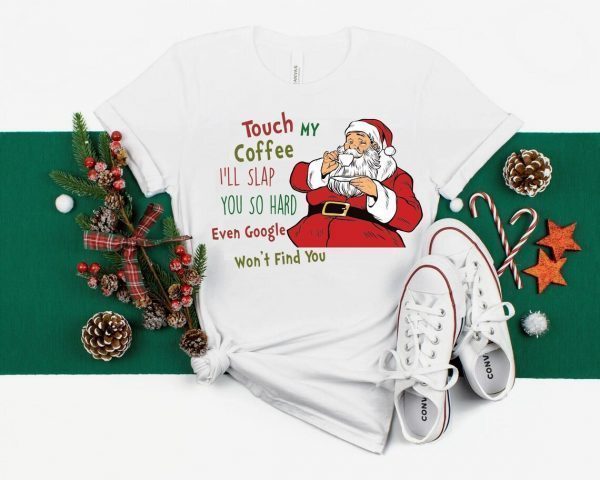 Touch My Coffee and I'll Slap You so Hard that even Google won't Find You Santa 2022 Shirt