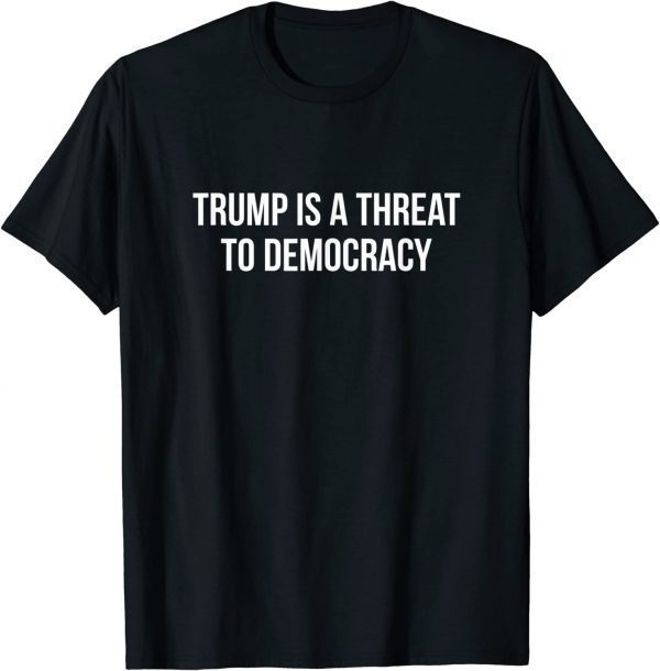 Trump Is A Threat To Democracy 2022 Shirt