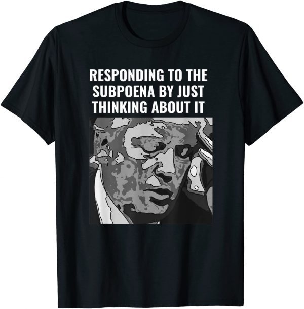 Trump Subpoena Responding By Just thinking About It Classic Shirt