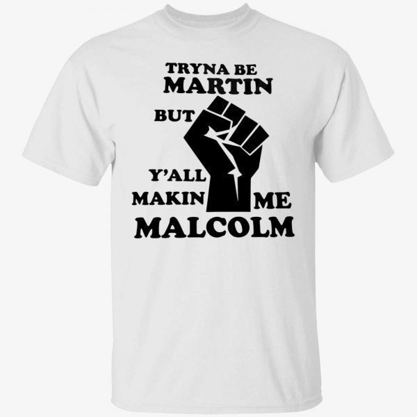 Tryna be martin but y’all makin me malcolm 2022 shirt