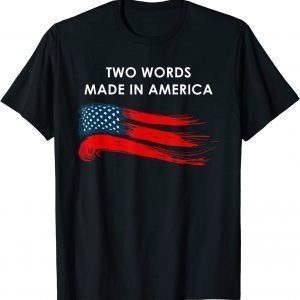 Two Words Made In America Biden Quote Anti Joe Biden 2022 Shirt