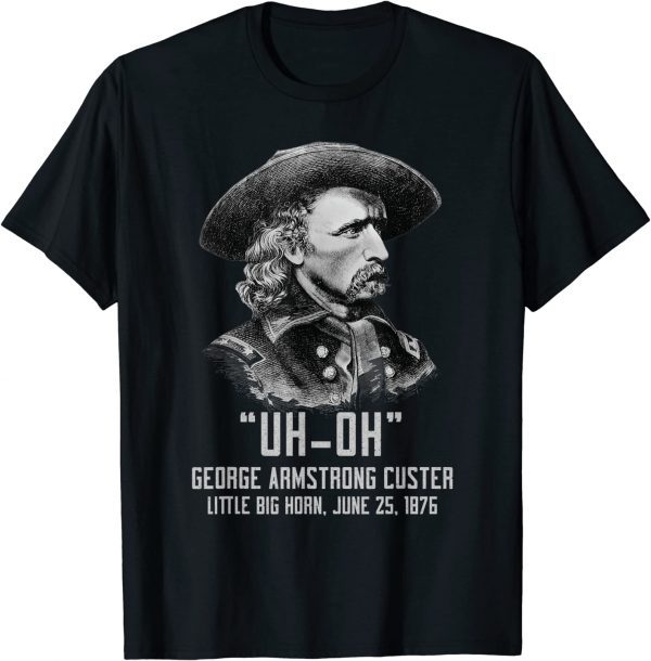Uh Oh George Armstrong Custer Little Big Horn 2022 Shirt