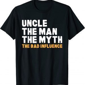 Uncle The Man The Myth The Bad Influence 2022 Shirt