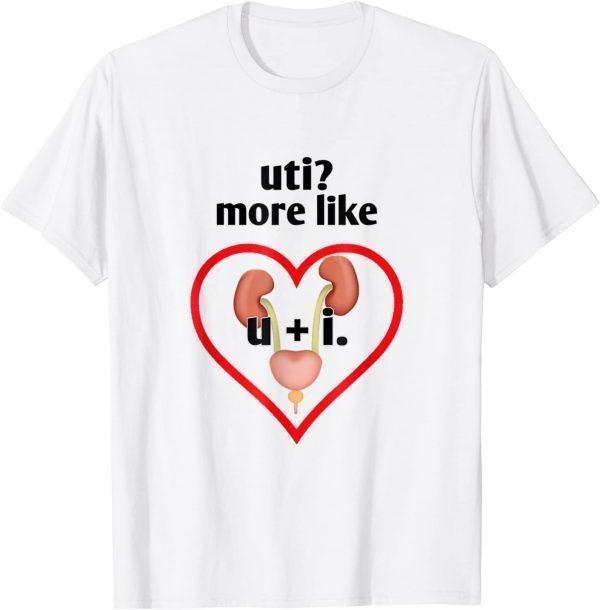 Uti More Like U Plus I Kidney 2022 Shirt