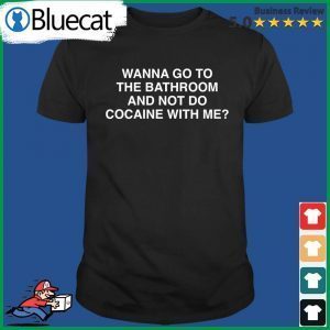Wanna Go To The Bathroom And Not Do Cocaine With Me 2022 Shirt