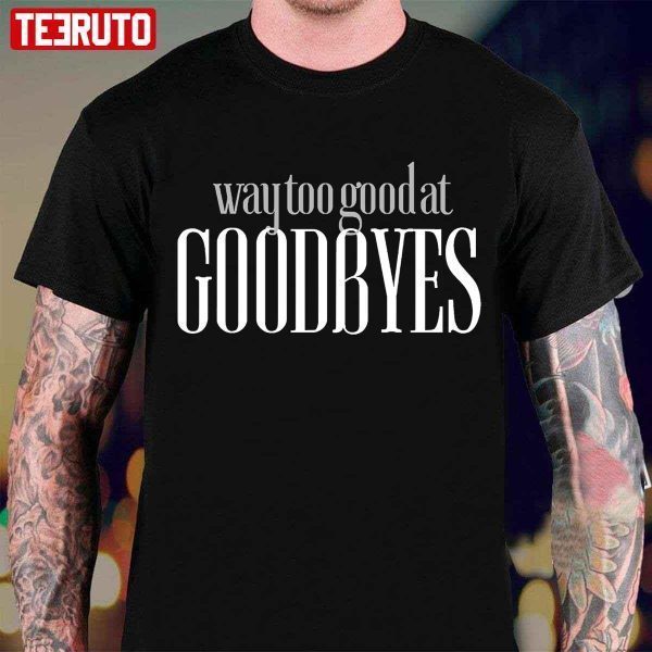 Way Too Good At Goodbyes Classic Shirt