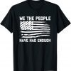 We The People Have Had Enough - USA Flag Political Classic Shirt