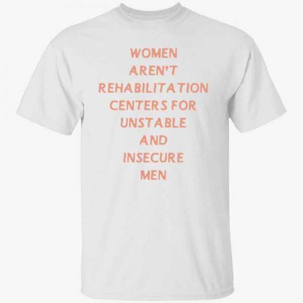 Women aren’t rehabilitation centers for unstable and insecure men 2022 shirt