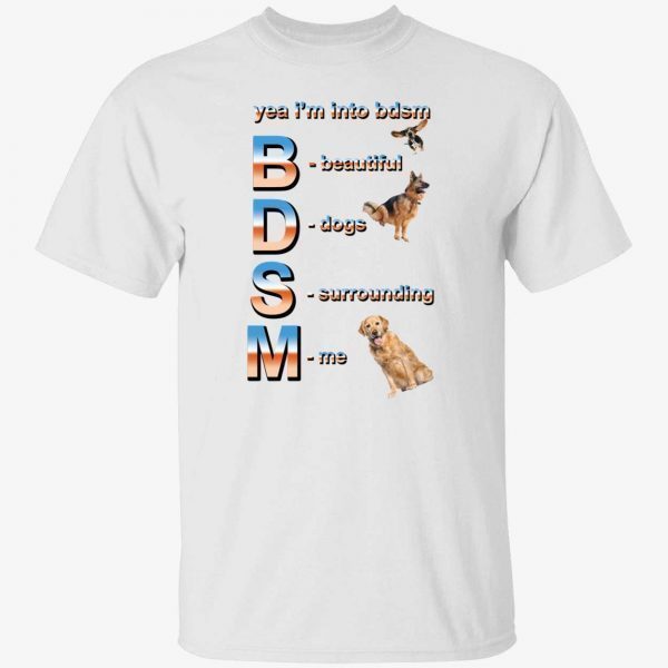 Yeah i’m into bdsm beautiful dogs surrounding me 2022 shirt